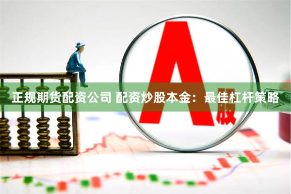 正规期货配资公司 配资炒股本金：最佳杠杆策略