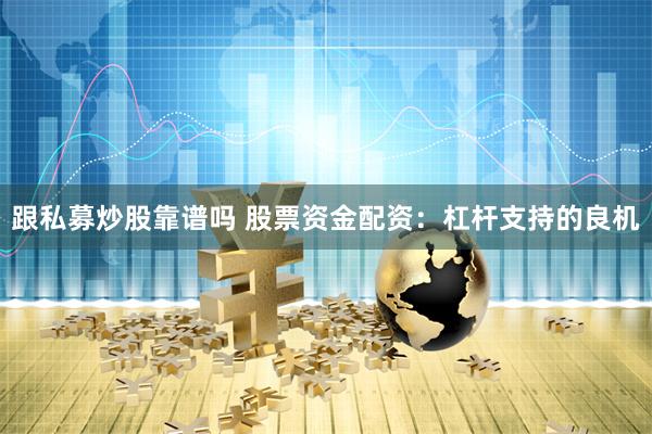 跟私募炒股靠谱吗 股票资金配资：杠杆支持的良机