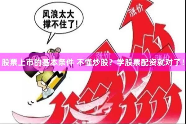 股票上市的基本条件 不懂炒股？学股票配资就对了！