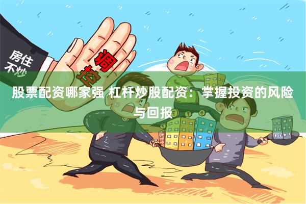 股票配资哪家强 杠杆炒股配资：掌握投资的风险与回报