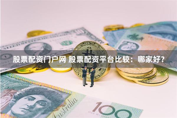 股票配资门户网 股票配资平台比较：哪家好？