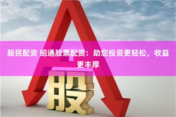 股民配资 昭通股票配资：助您投资更轻松，收益更丰厚