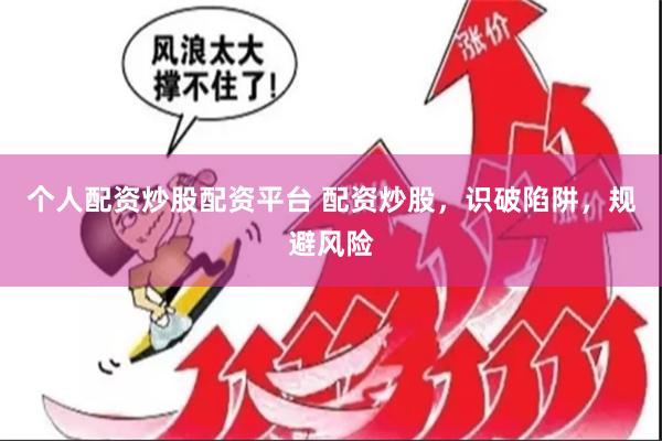 个人配资炒股配资平台 配资炒股，识破陷阱，规避风险