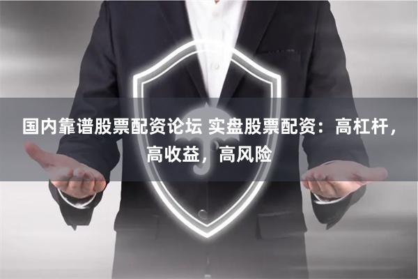 国内靠谱股票配资论坛 实盘股票配资：高杠杆，高收益，高风险