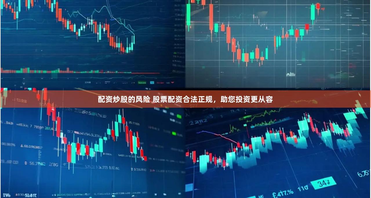 配资炒股的风险 股票配资合法正规，助您投资更从容