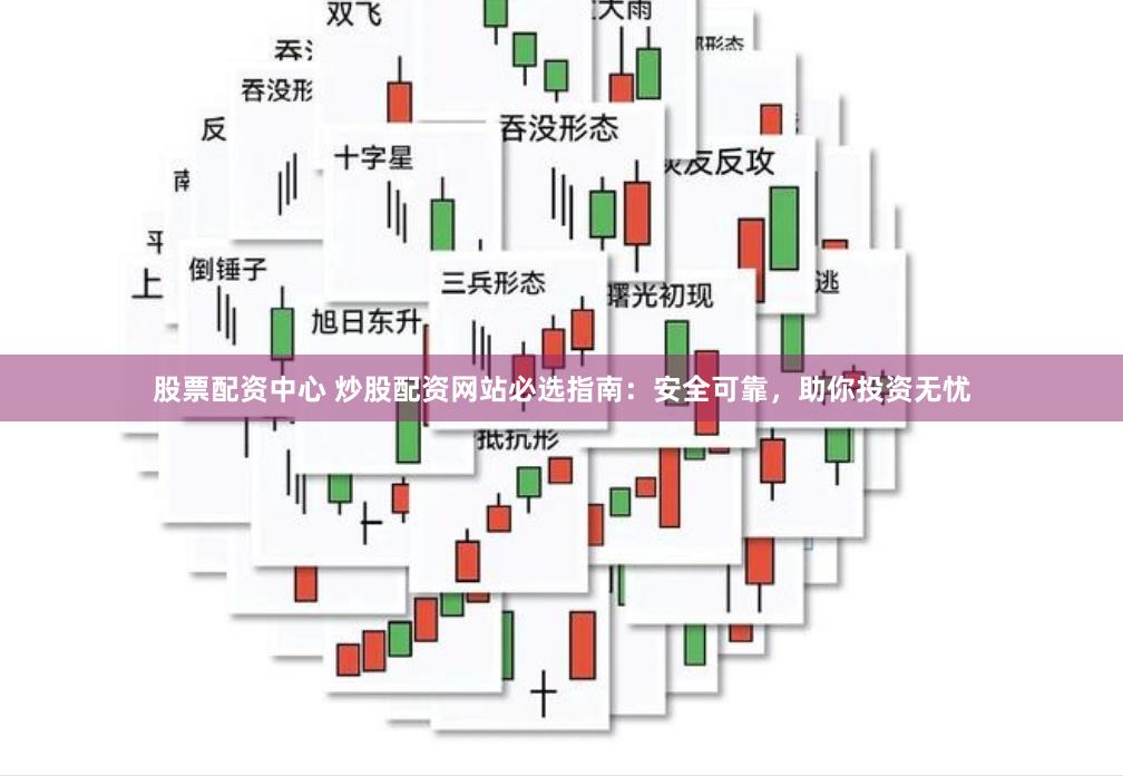 股票配资中心 炒股配资网站必选指南：安全可靠，助你投资无忧