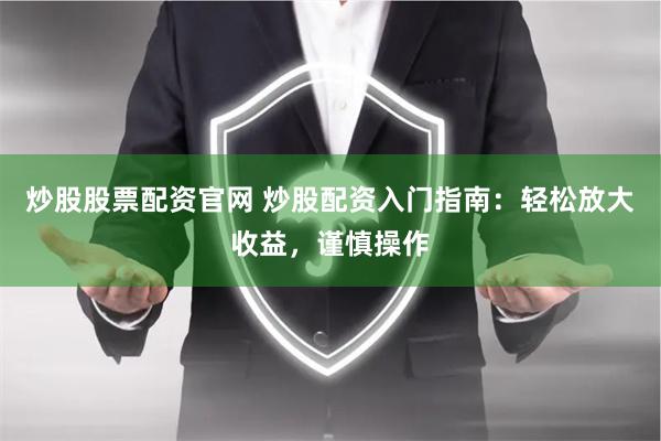 炒股股票配资官网 炒股配资入门指南：轻松放大收益，谨慎操作