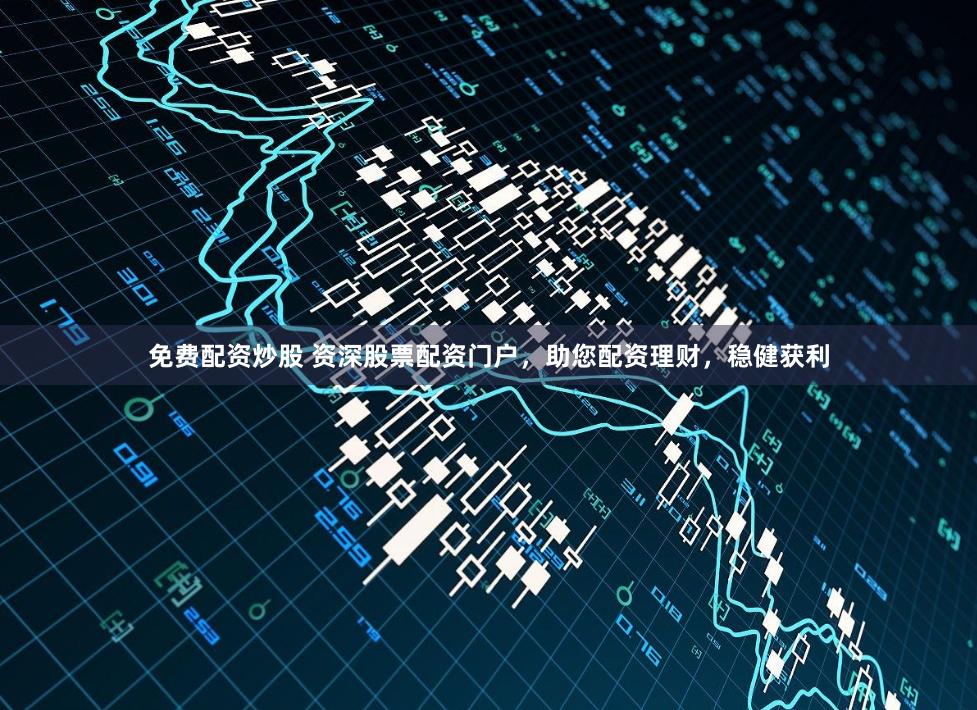 免费配资炒股 资深股票配资门户，助您配资理财，稳健获利