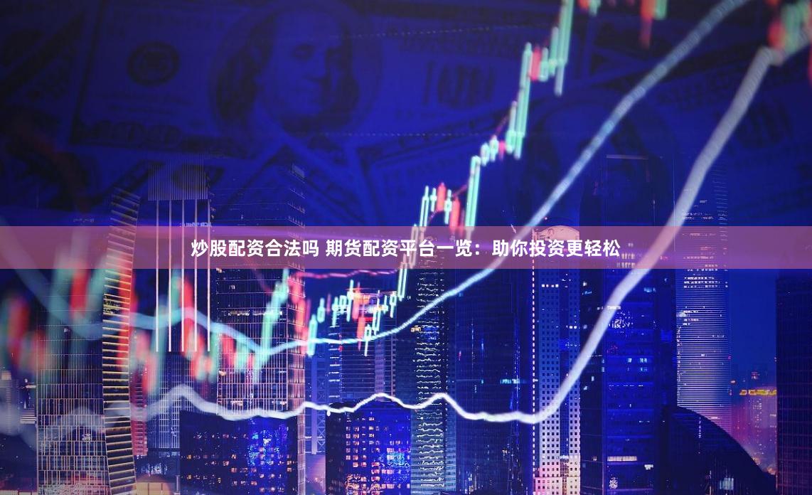 炒股配资合法吗 期货配资平台一览：助你投资更轻松