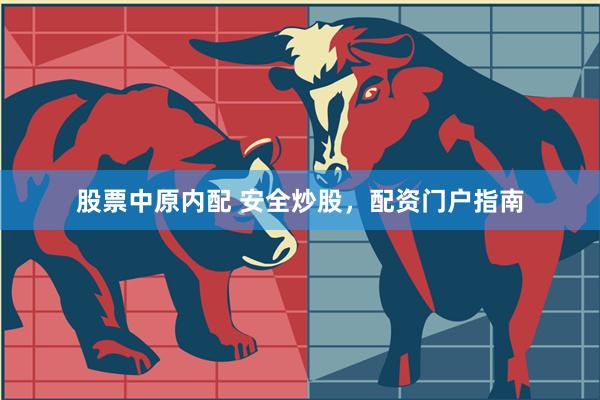 股票中原内配 安全炒股，配资门户指南