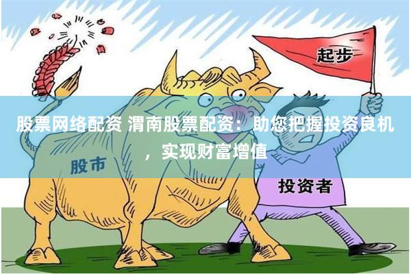股票网络配资 渭南股票配资：助您把握投资良机，实现财富增值
