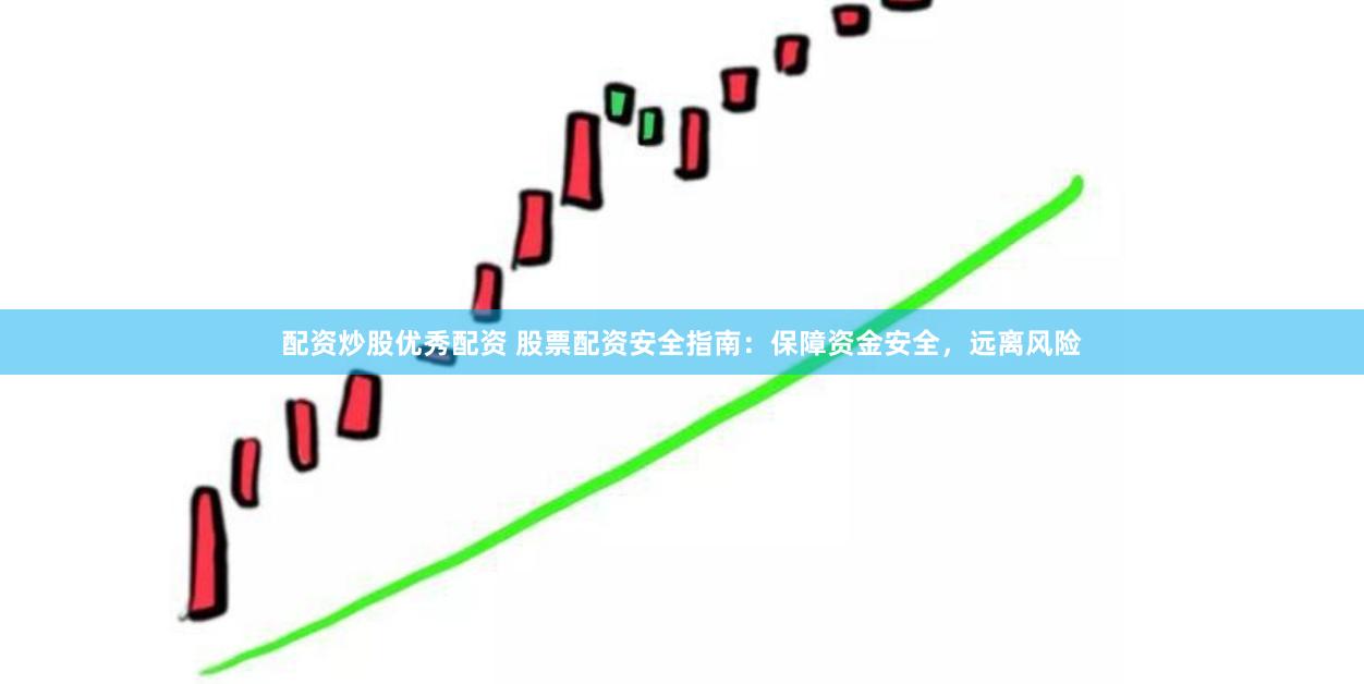配资炒股优秀配资 股票配资安全指南：保障资金安全，远离风险