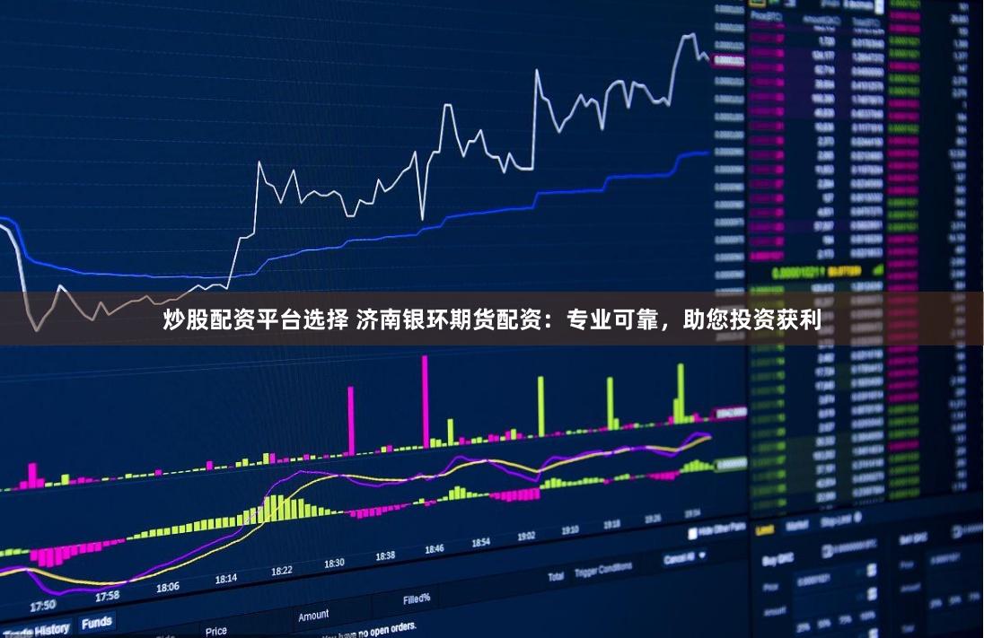 炒股配资平台选择 济南银环期货配资：专业可靠，助您投资获利