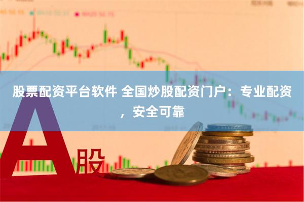股票配资平台软件 全国炒股配资门户：专业配资，安全可靠