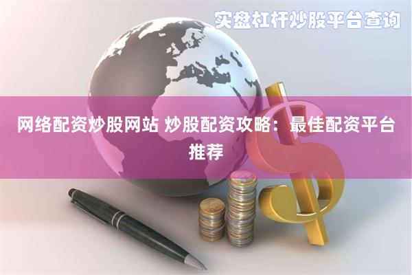 网络配资炒股网站 炒股配资攻略：最佳配资平台推荐