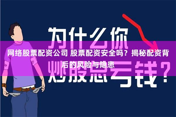网络股票配资公司 股票配资安全吗？揭秘配资背后的风险与隐患