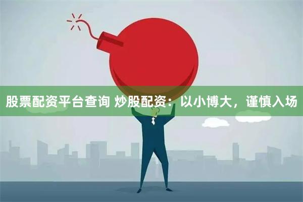 股票配资平台查询 炒股配资：以小博大，谨慎入场