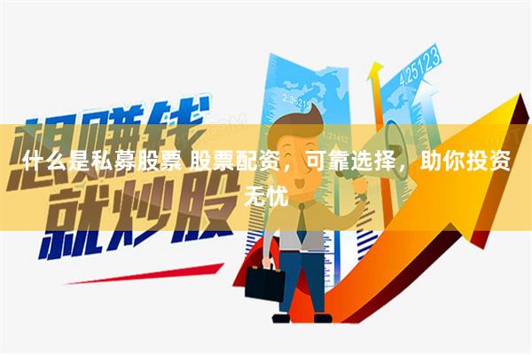 什么是私募股票 股票配资，可靠选择，助你投资无忧