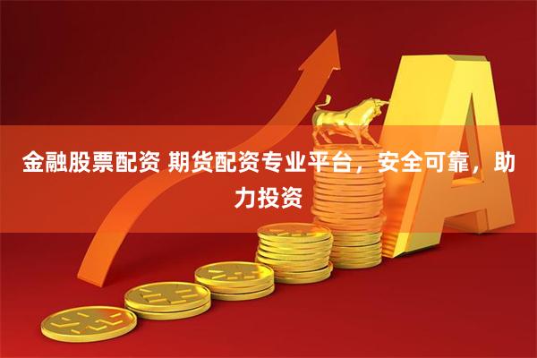 金融股票配资 期货配资专业平台，安全可靠，助力投资