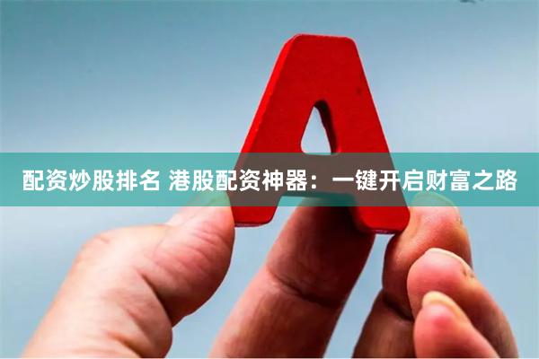 配资炒股排名 港股配资神器：一键开启财富之路