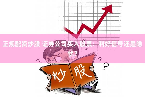 正规配资炒股 证券公司买入股票：利好信号还是隐忧？