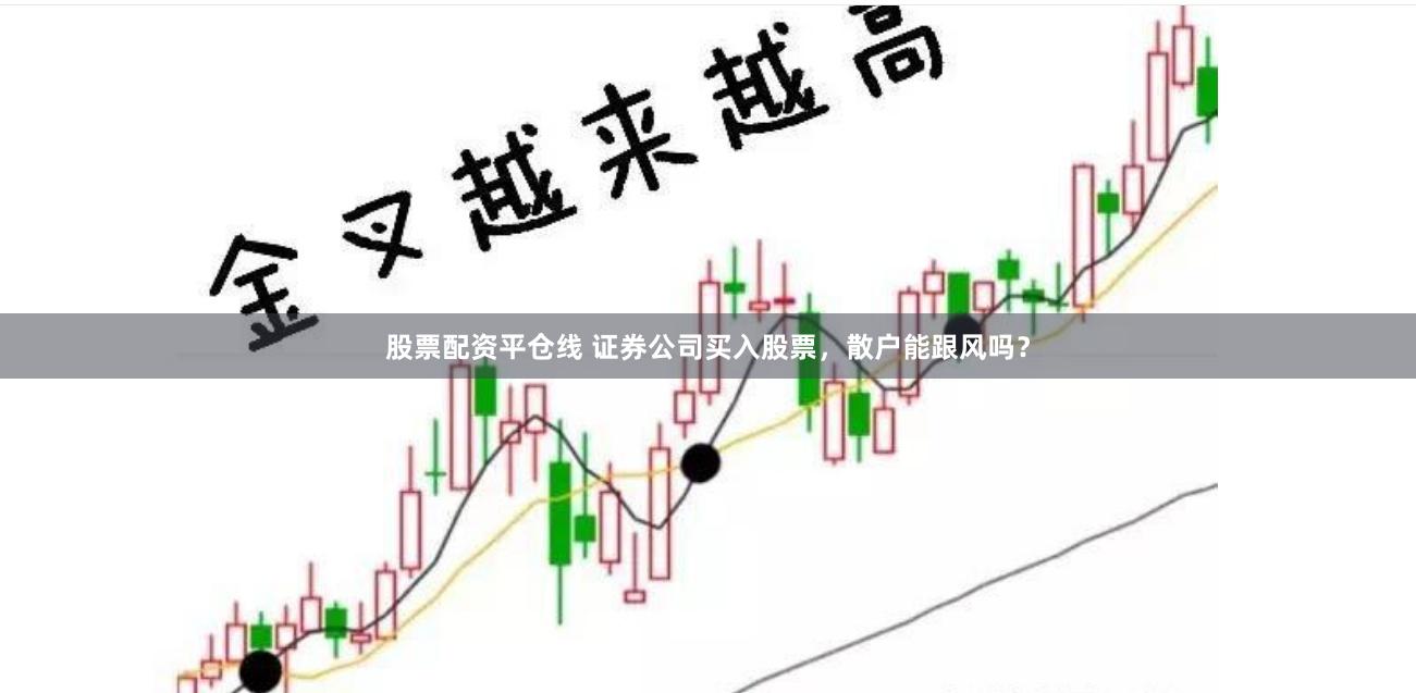 股票配资平仓线 证券公司买入股票，散户能跟风吗？