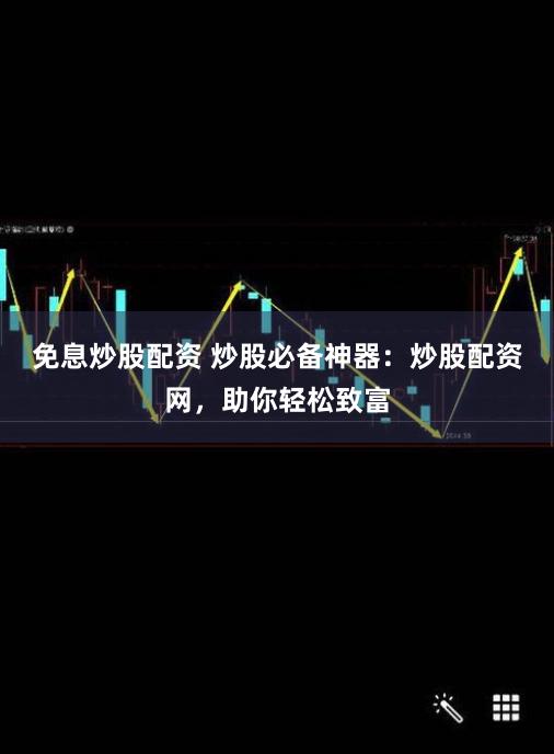 免息炒股配资 炒股必备神器:炒股配资网,助你轻松致富