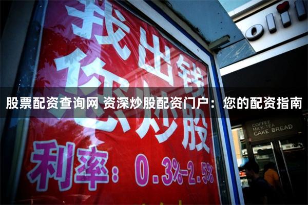 股票配资查询网 资深炒股配资门户：您的配资指南