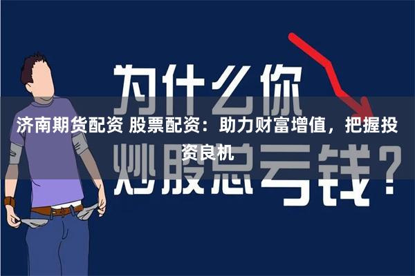 济南期货配资 股票配资：助力财富增值，把握投资良机