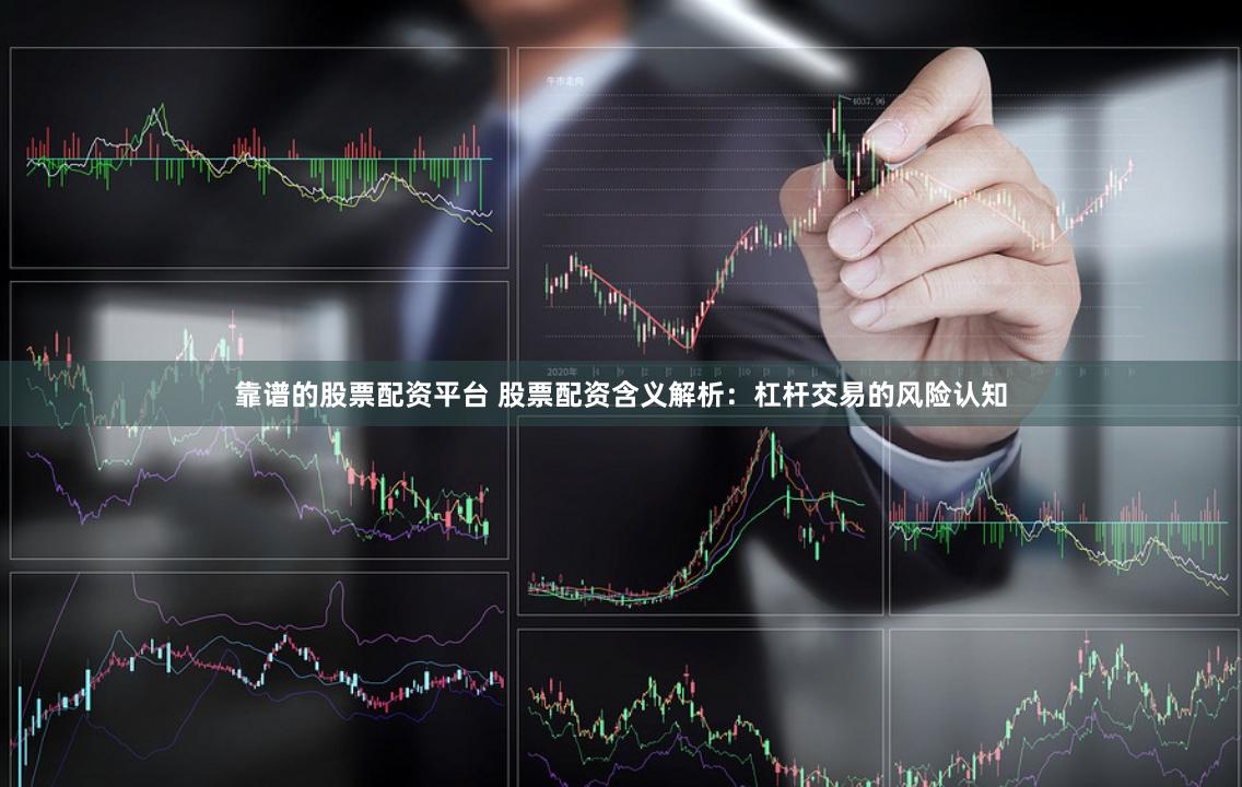 靠谱的股票配资平台 股票配资含义解析：杠杆交易的风险认知