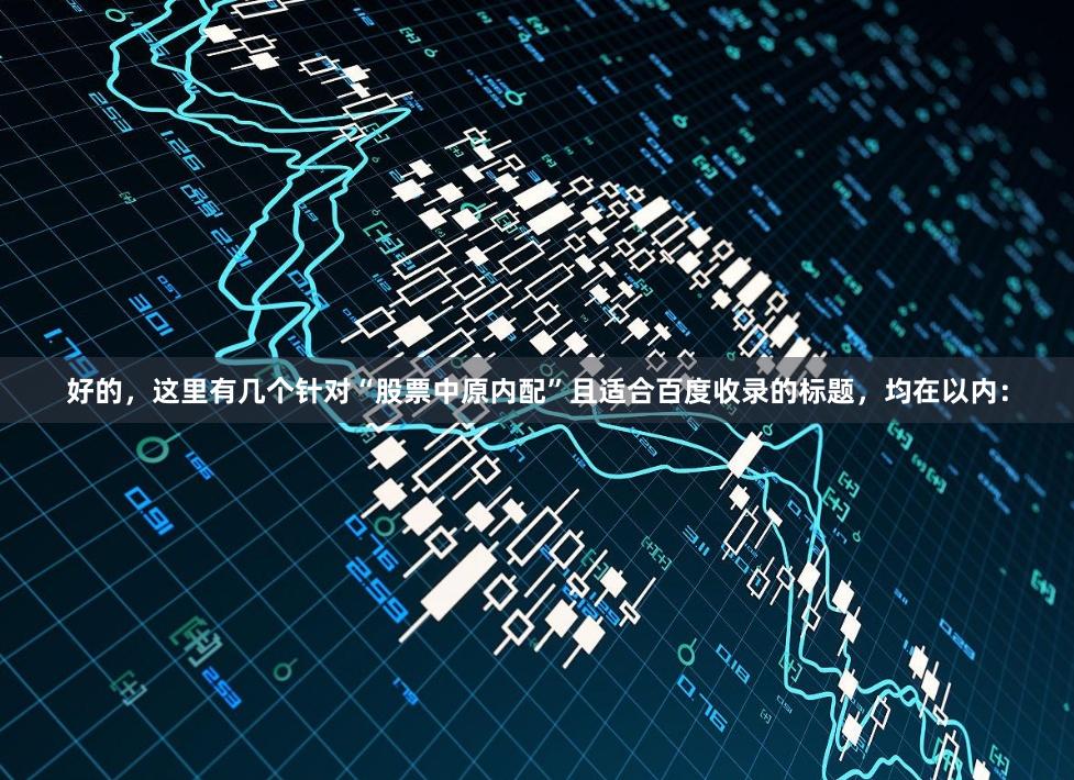 好的，这里有几个针对“股票中原内配”且适合百度收录的标题，均在以内：