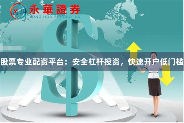 股票专业配资平台:安全杠杆投资,快速开户低门槛