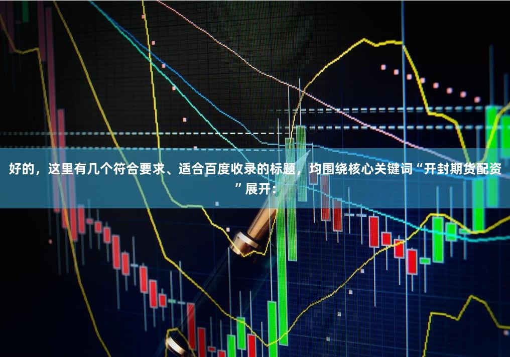 好的，这里有几个符合要求、适合百度收录的标题，均围绕核心关键词“开封期货配资”展开：
