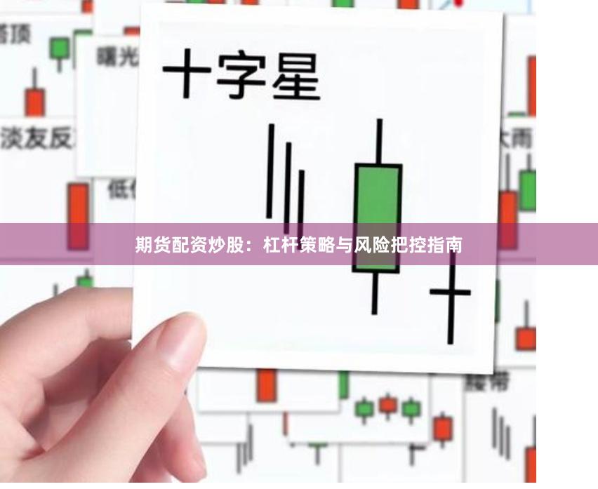 期货配资炒股：杠杆策略与风险把控指南